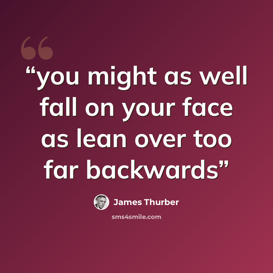 “you might as well fall on your face as lean over too far backwards” quote by james thurber