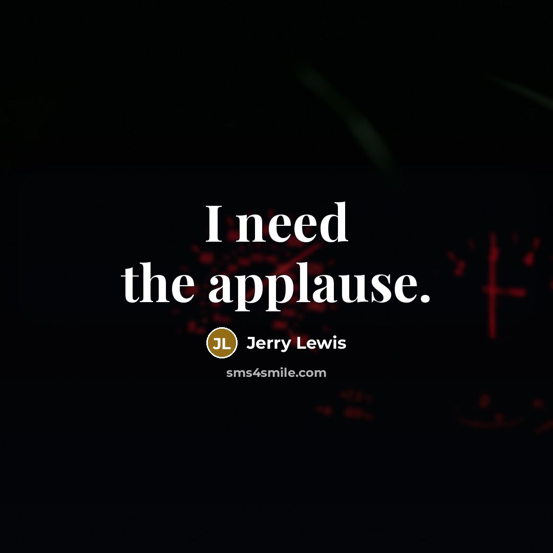 “I need the applause.” quote by Jerry Lewis