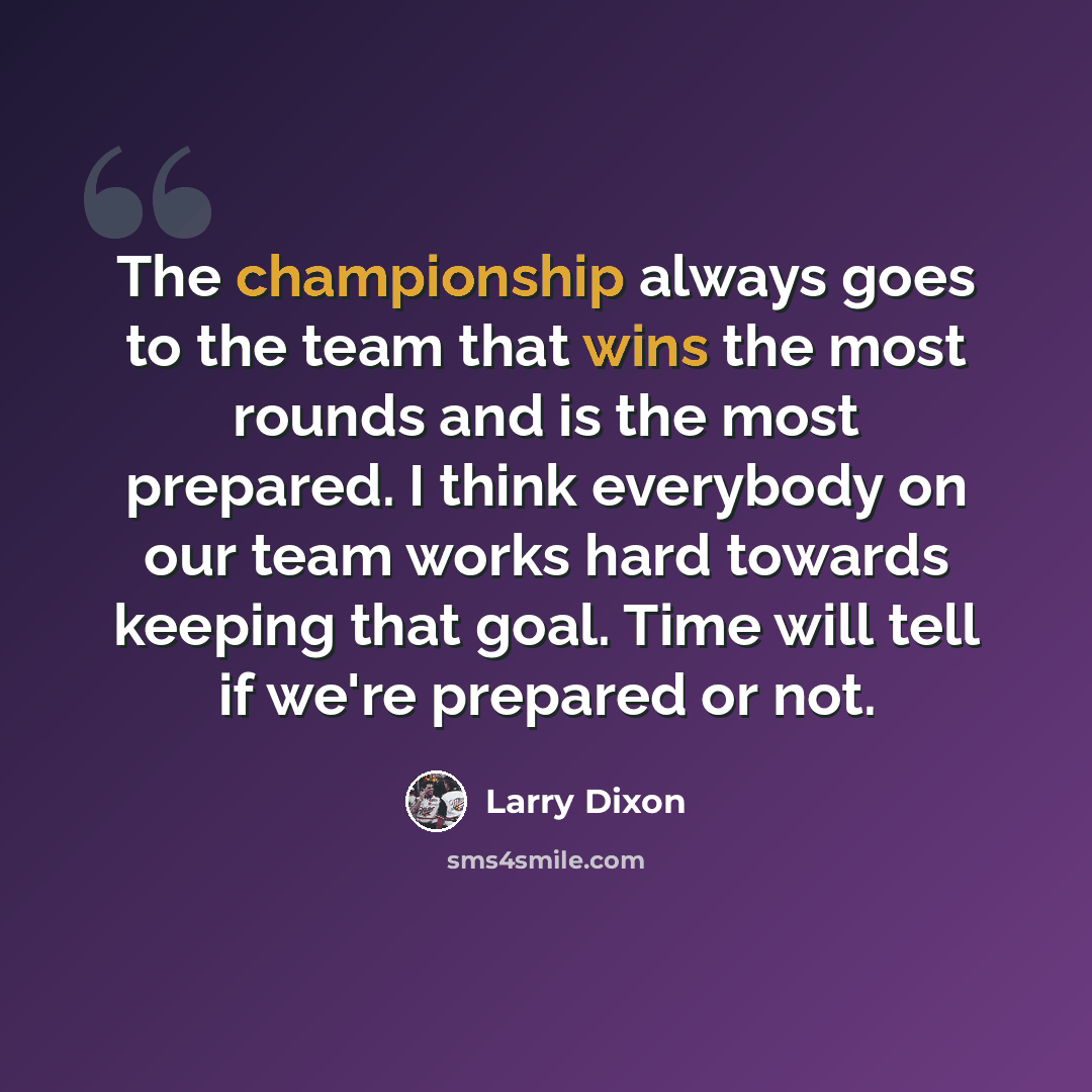 “The championship always goes to the team that wins the most rounds and is the most prepared. I think everybody on our team works hard towards keeping that goal. Time will tell if we're prepared or not.” quote by Larry Dixon