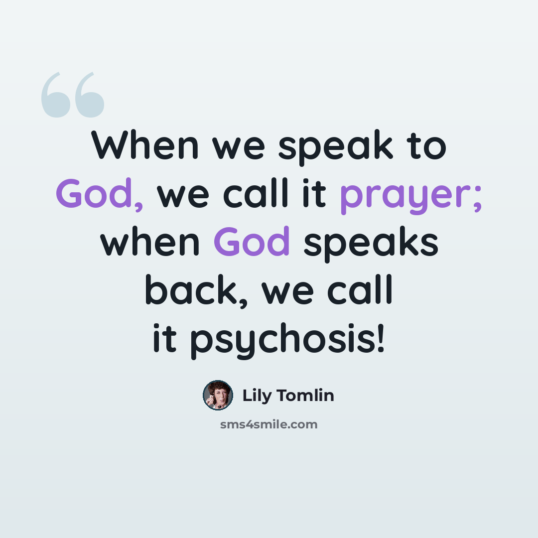“When we speak to God, we call it prayer; when God speaks back, we call it psychosis!” quote by Lily Tomlin