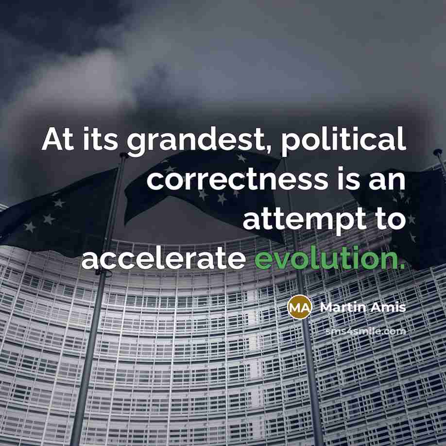 “At its grandest, political correctness is an attempt to accelerate evolution.” quote by Martin Amis