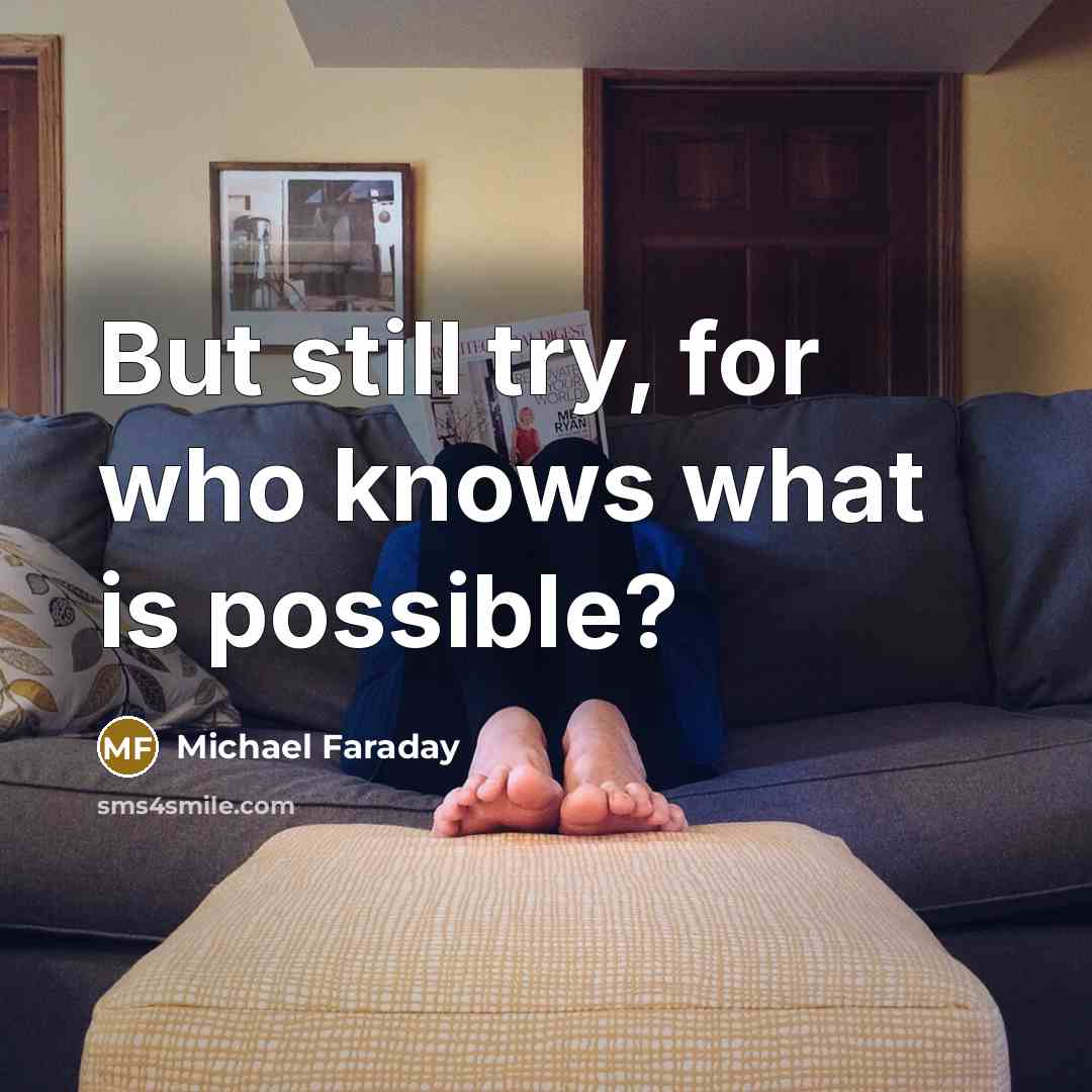 “But still try, for who knows what is possible?” quote by Michael Faraday