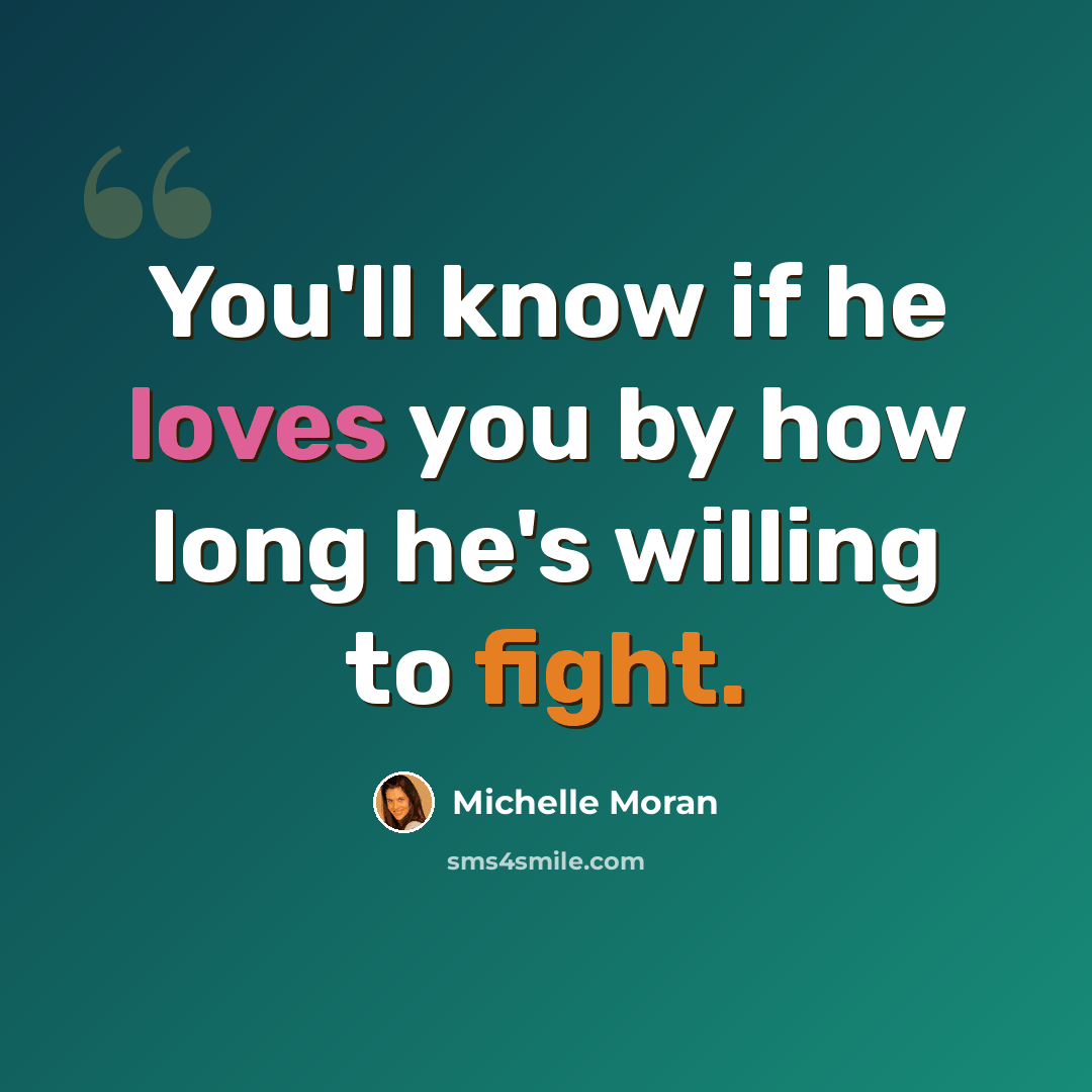“You'll know if he loves you by how long he's willing to fight.” quote by Michelle Moran