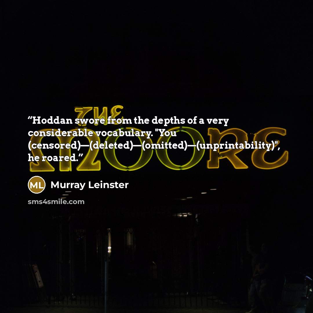 “Hoddan swore from the depths of a very considerable vocabulary. "You (censored)—(deleted)—(omitted)—(unprintability)", he roared.” quote by Murray Leinster