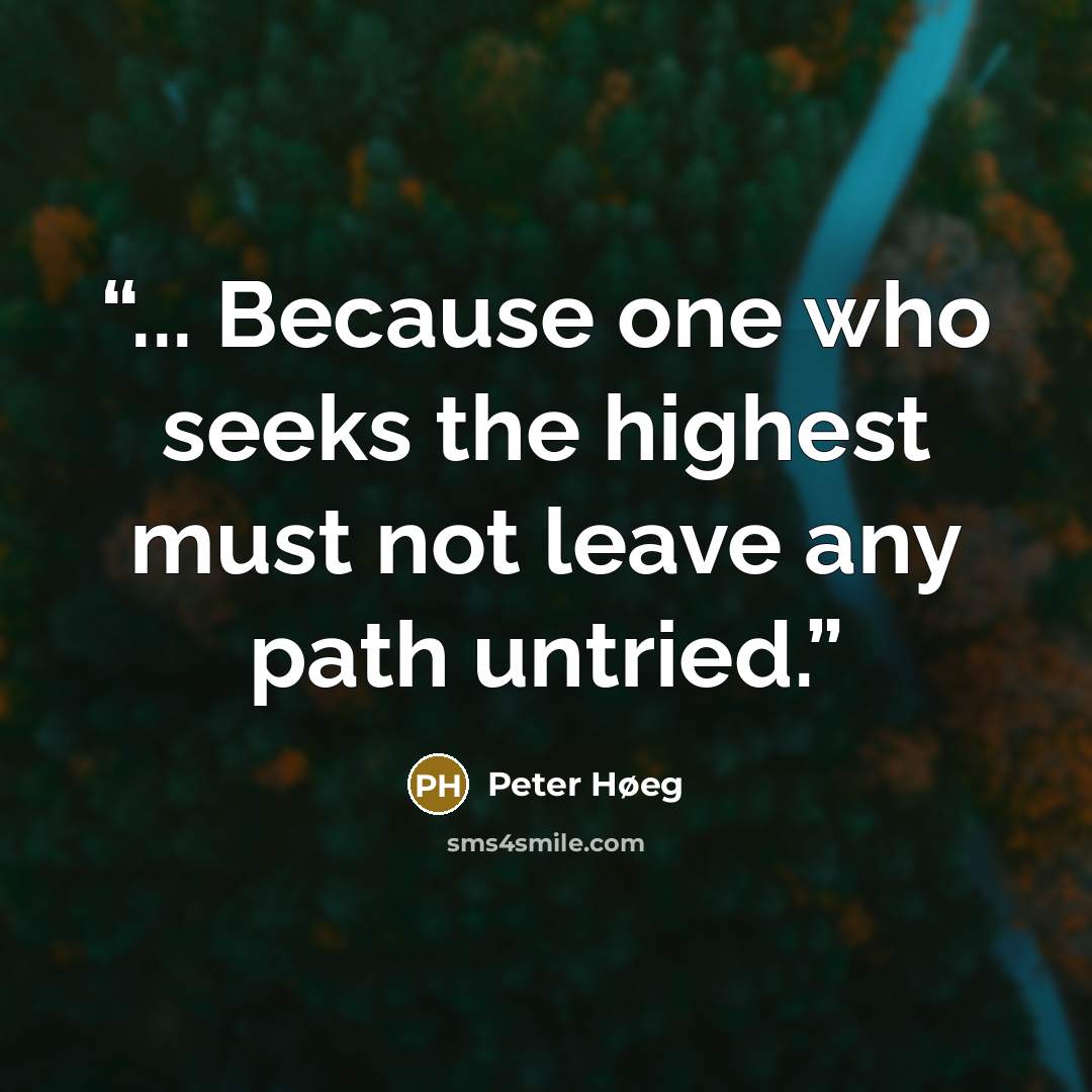 “... Because one who seeks the highest must not leave any path untried.” quote by Peter Høeg