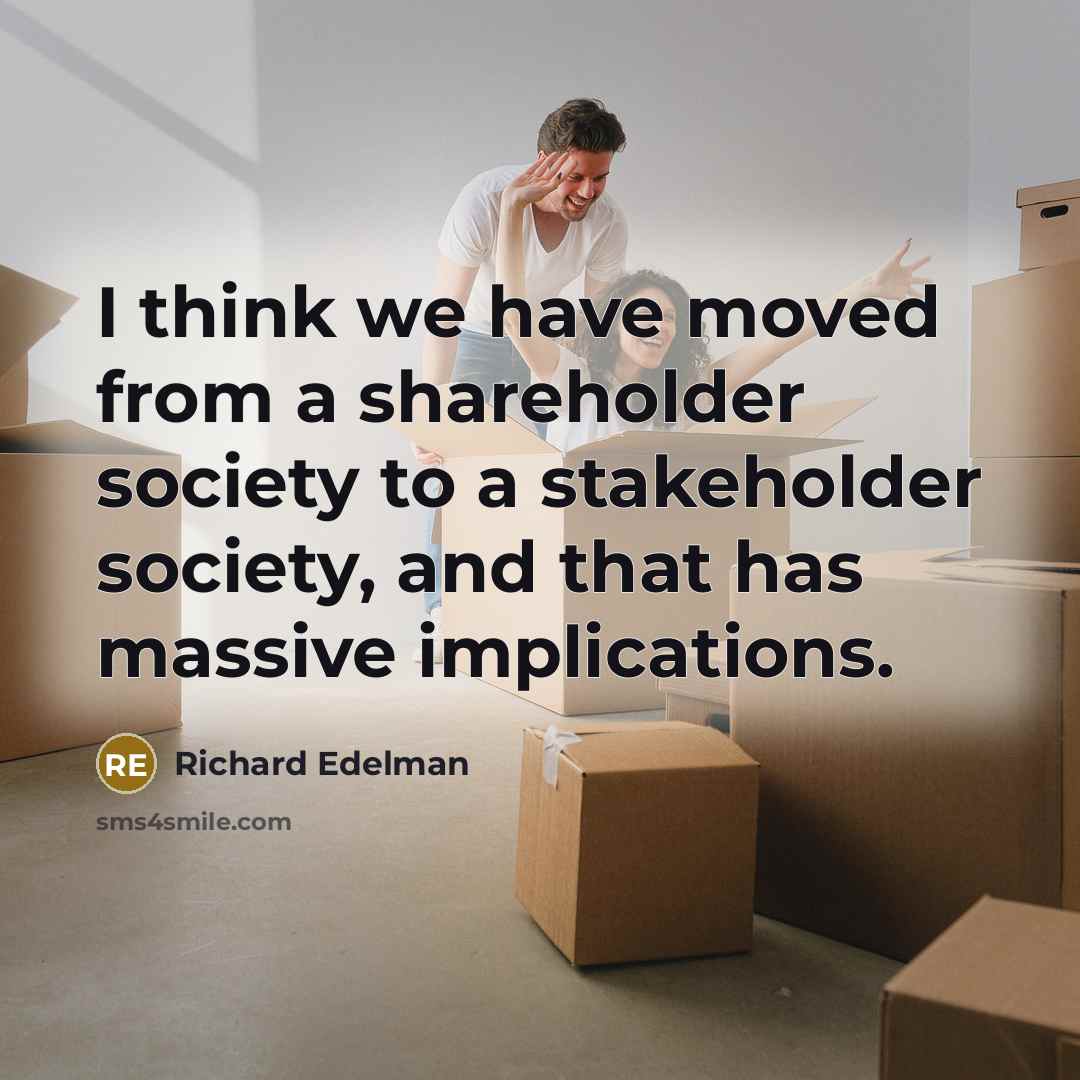 “I think we have moved from a shareholder society to a stakeholder society, and that has massive implications.” quote by Richard Edelman