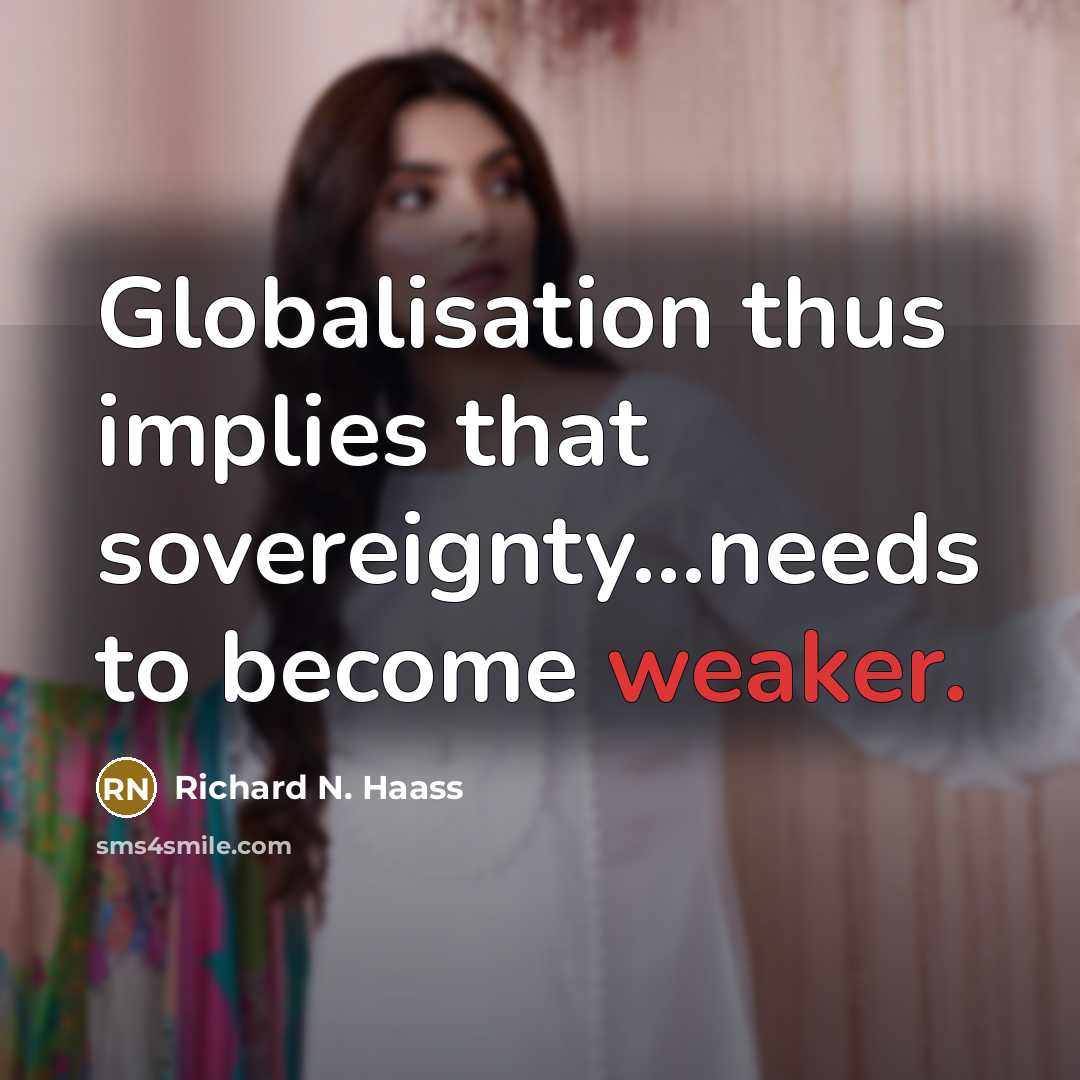 “Globalisation thus implies that sovereignty...needs to become weaker.” quote by Richard N. Haass