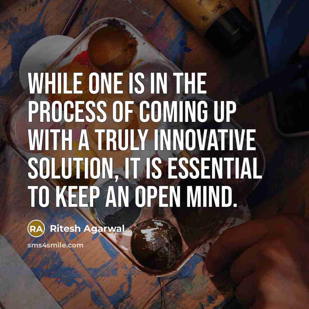 “While one is in the process of coming up with a truly innovative solution, it is essential to keep an open mind.” quote by Ritesh Agarwal