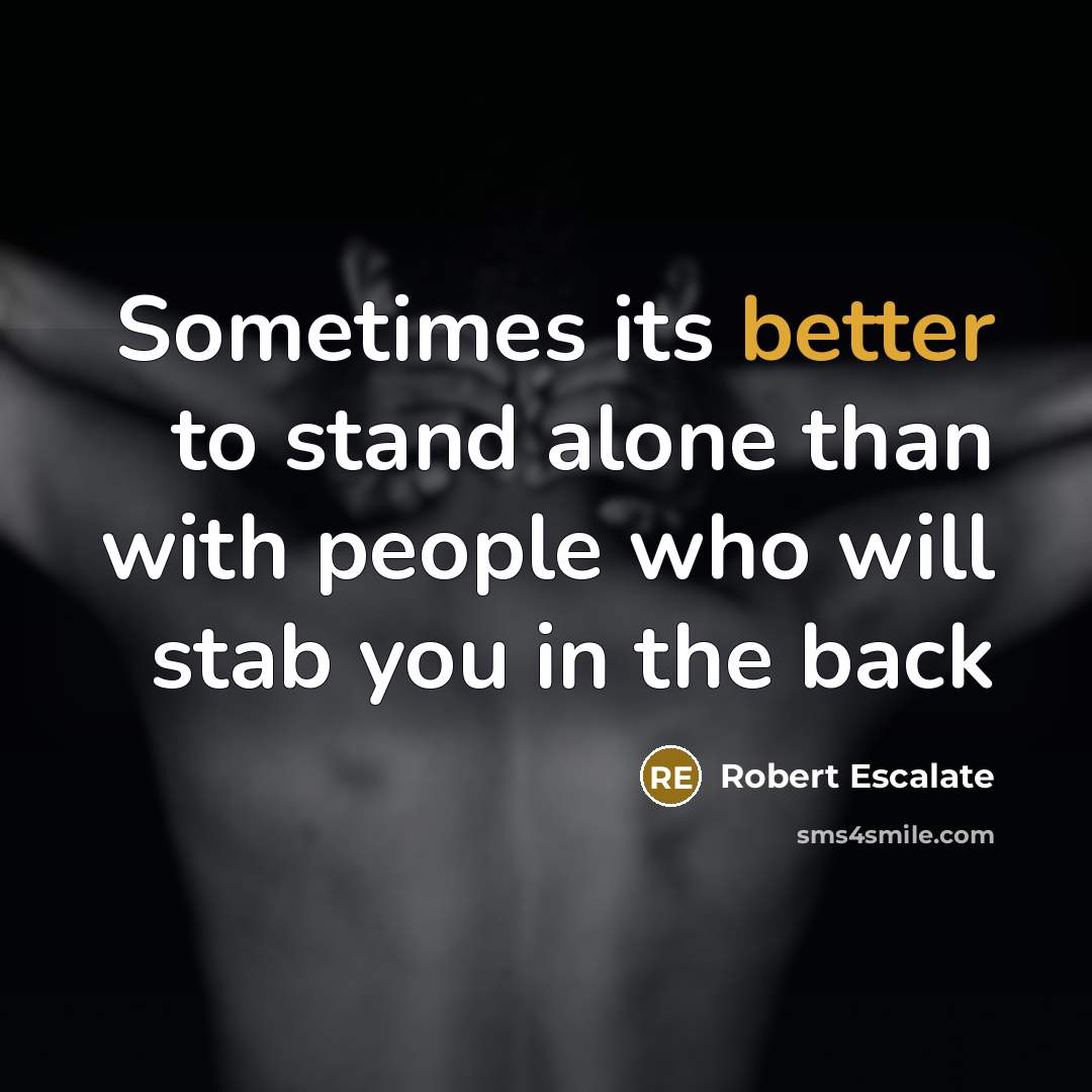 “Sometimes its better to stand alone than with people who will stab you in the back” quote by Robert Escalate
