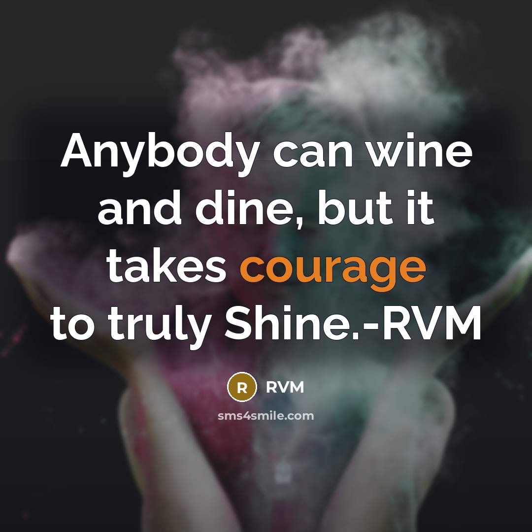 “Anybody can wine and dine, but it takes courage to truly Shine.-RVM” quote by RVM