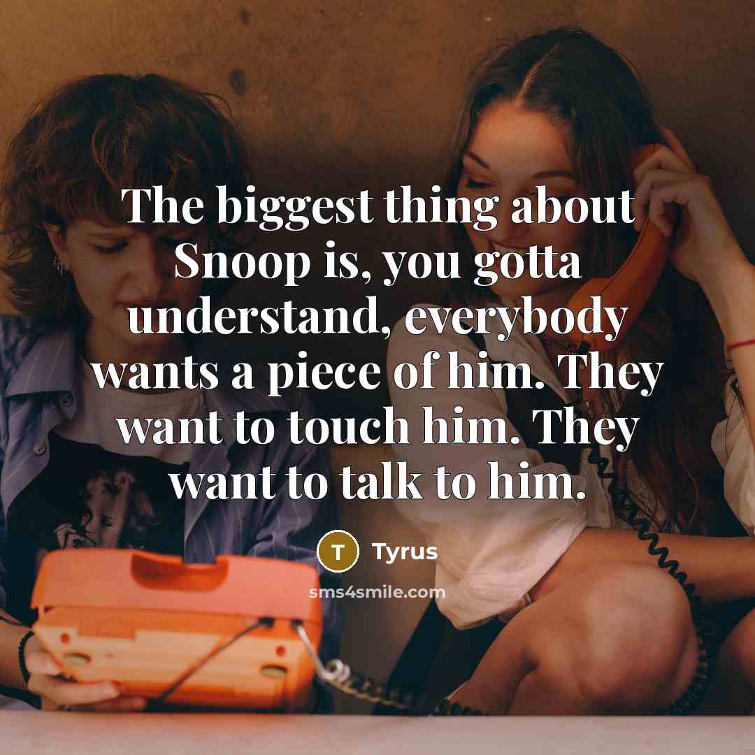 “The biggest thing about Snoop is, you gotta understand, everybody wants a piece of him. They want to touch him. They want to talk to him.” quote by Tyrus