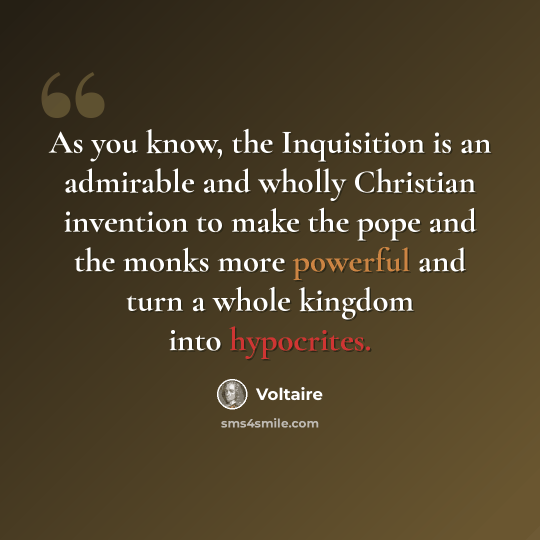 “As you know, the Inquisition is an admirable and wholly Christian invention to make the pope and the monks more powerful and turn a whole kingdom into hypocrites.” quote by Voltaire