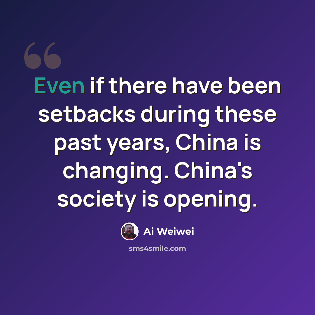 “Even if there have been setbacks during these past years, China is changing. China's society is opening.” quote by Ai Weiwei