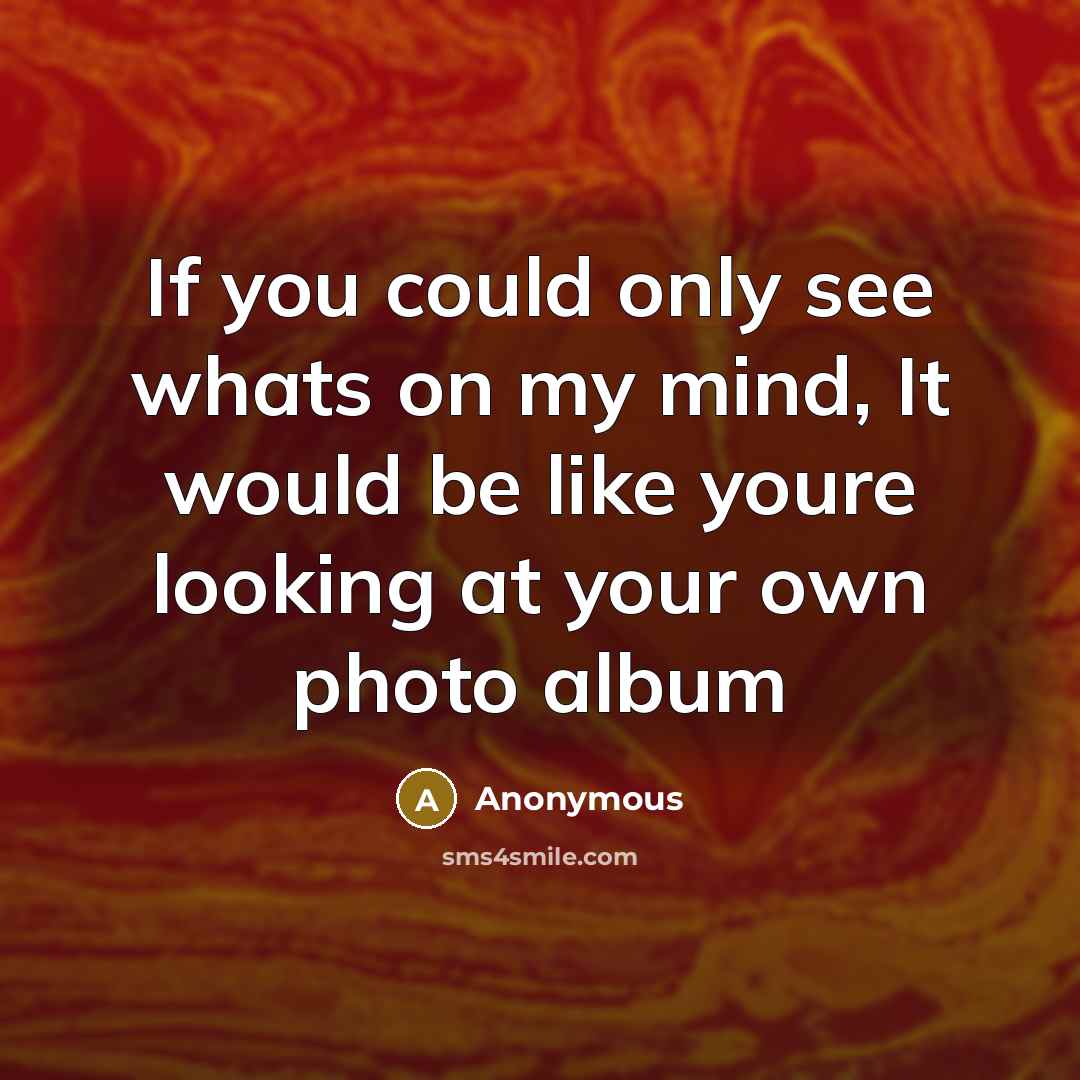 “If you could only see whats on my mind, It would be like youre looking at your own photo album” quote by Anonymous