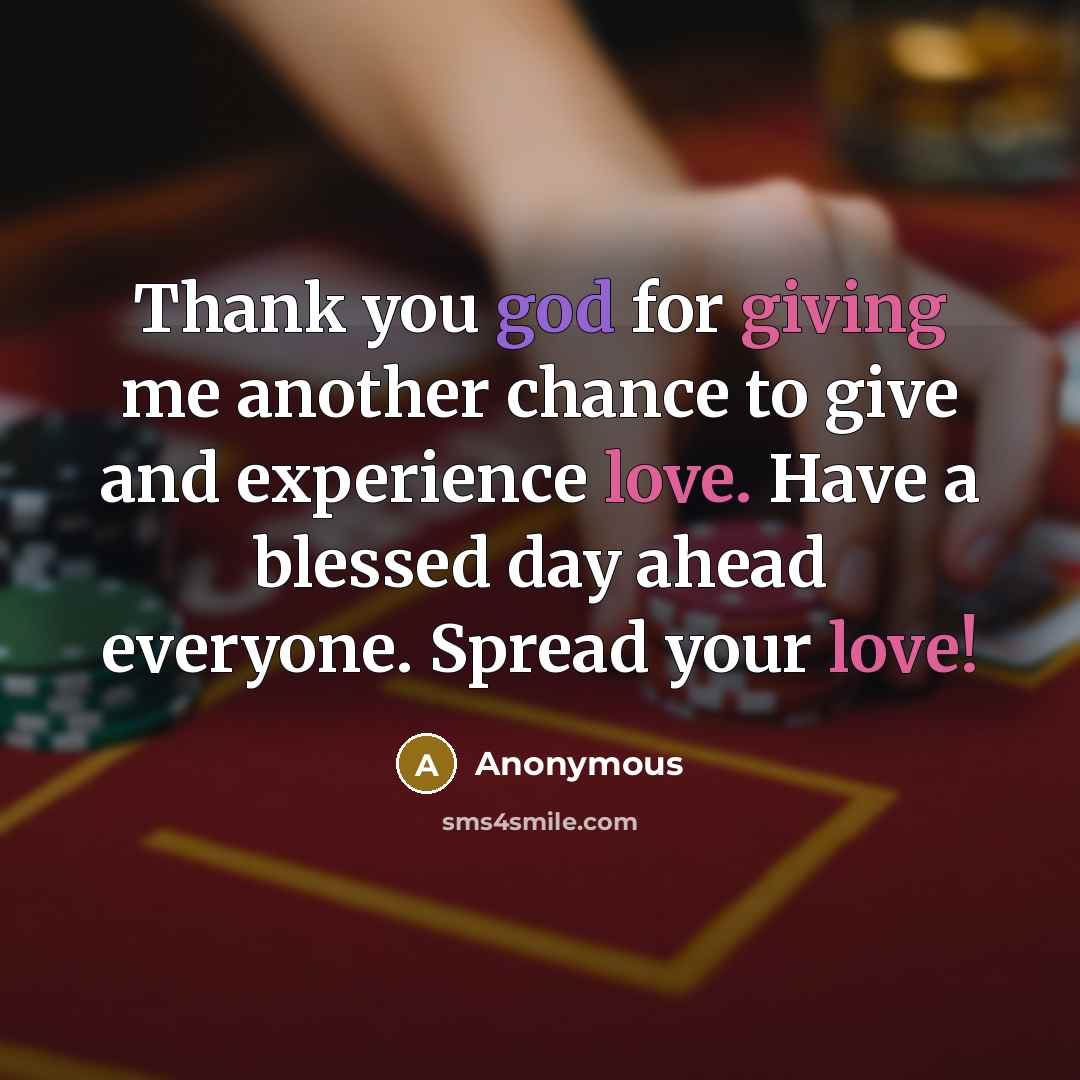“Thank you god for giving me another chance to give and experience love. Have a blessed day ahead everyone. Spread your love!” quote by Anonymous