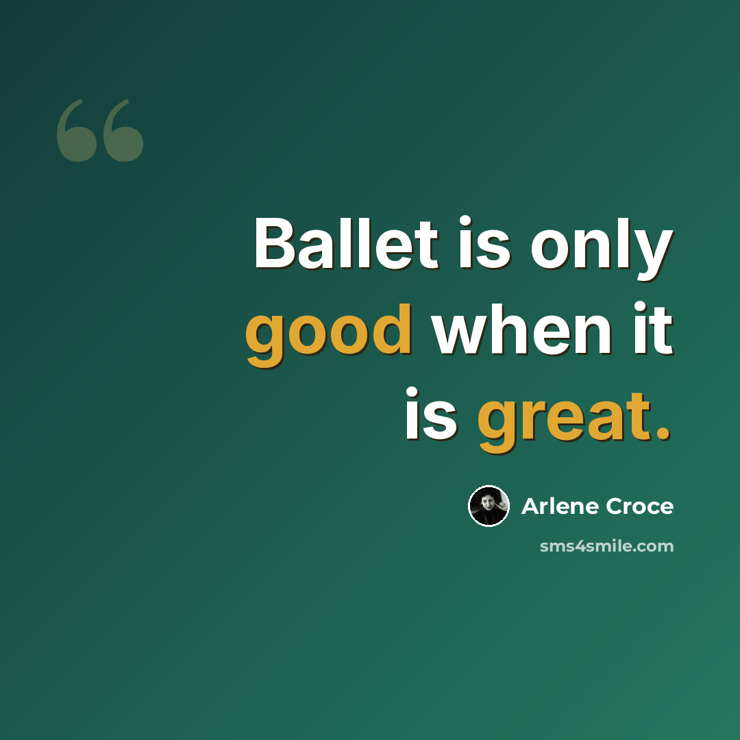“Ballet is only good when it is great.” quote by Arlene Croce