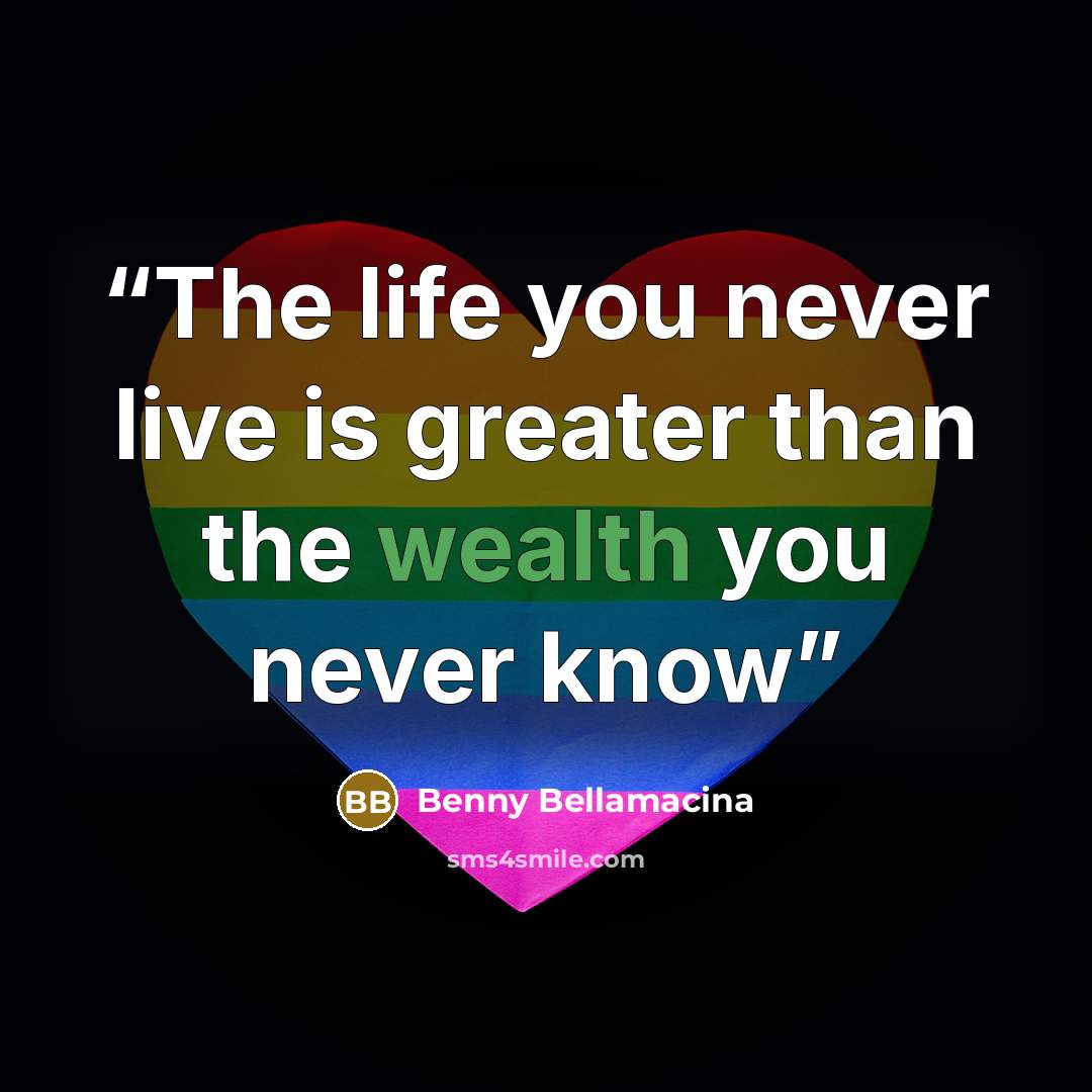 “The life you never live is greater than the wealth you never know” quote by Benny Bellamacina