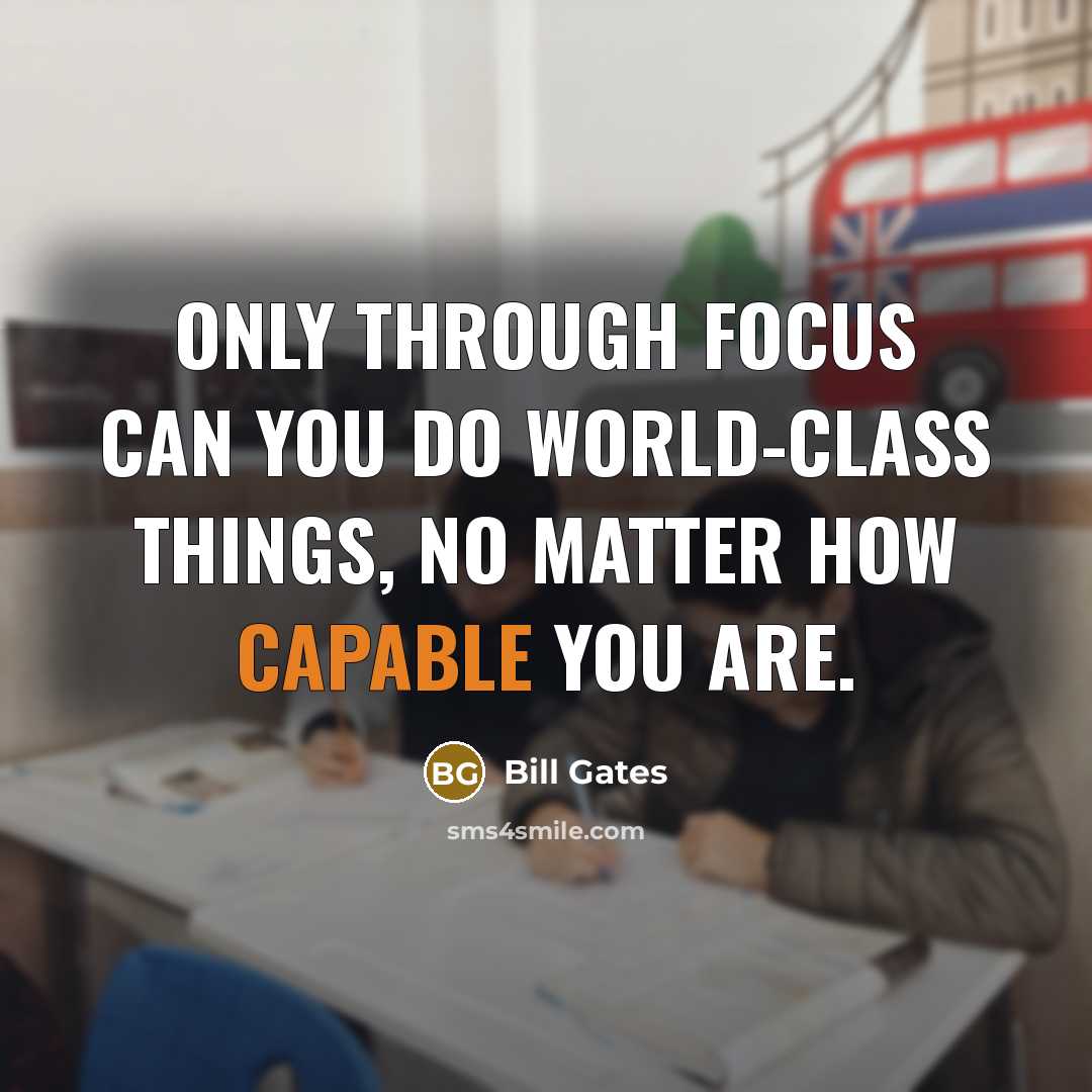 “Only through focus can you do world-class things, no matter how capable you are.” quote by Bill Gates