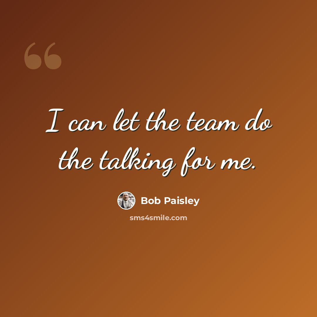 “I can let the team do the talking for me.” quote by Bob Paisley