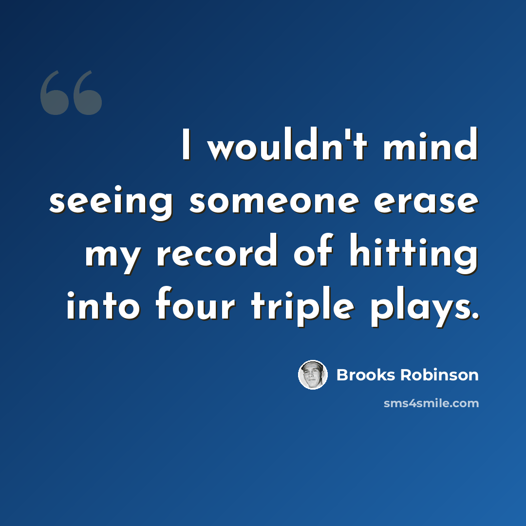 “I wouldn't mind seeing someone erase my record of hitting into four triple plays.” quote by Brooks Robinson