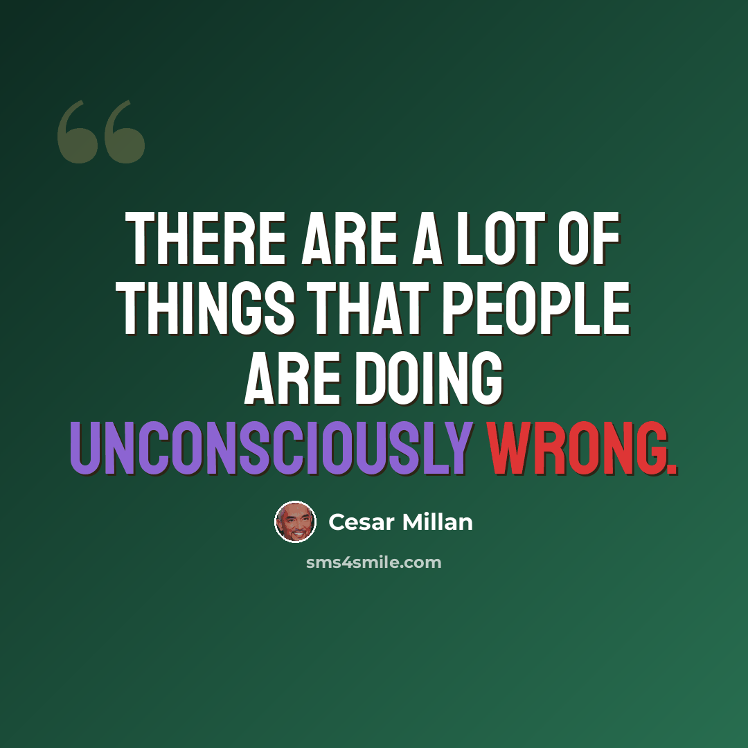 “There are a lot of things that people are doing unconsciously wrong.” quote by Cesar Millan