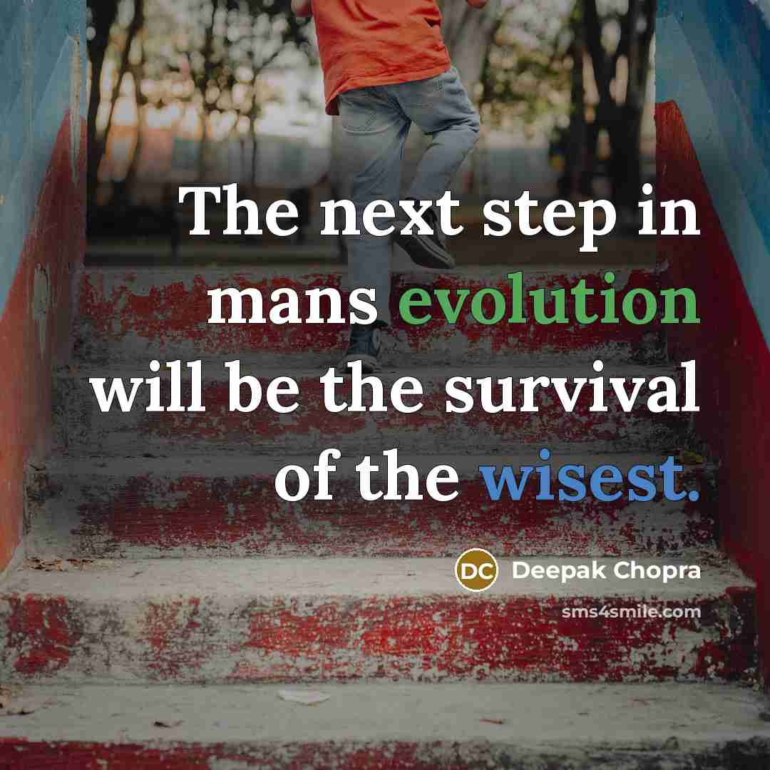 “The next step in mans evolution will be the survival of the wisest.” quote by Deepak Chopra