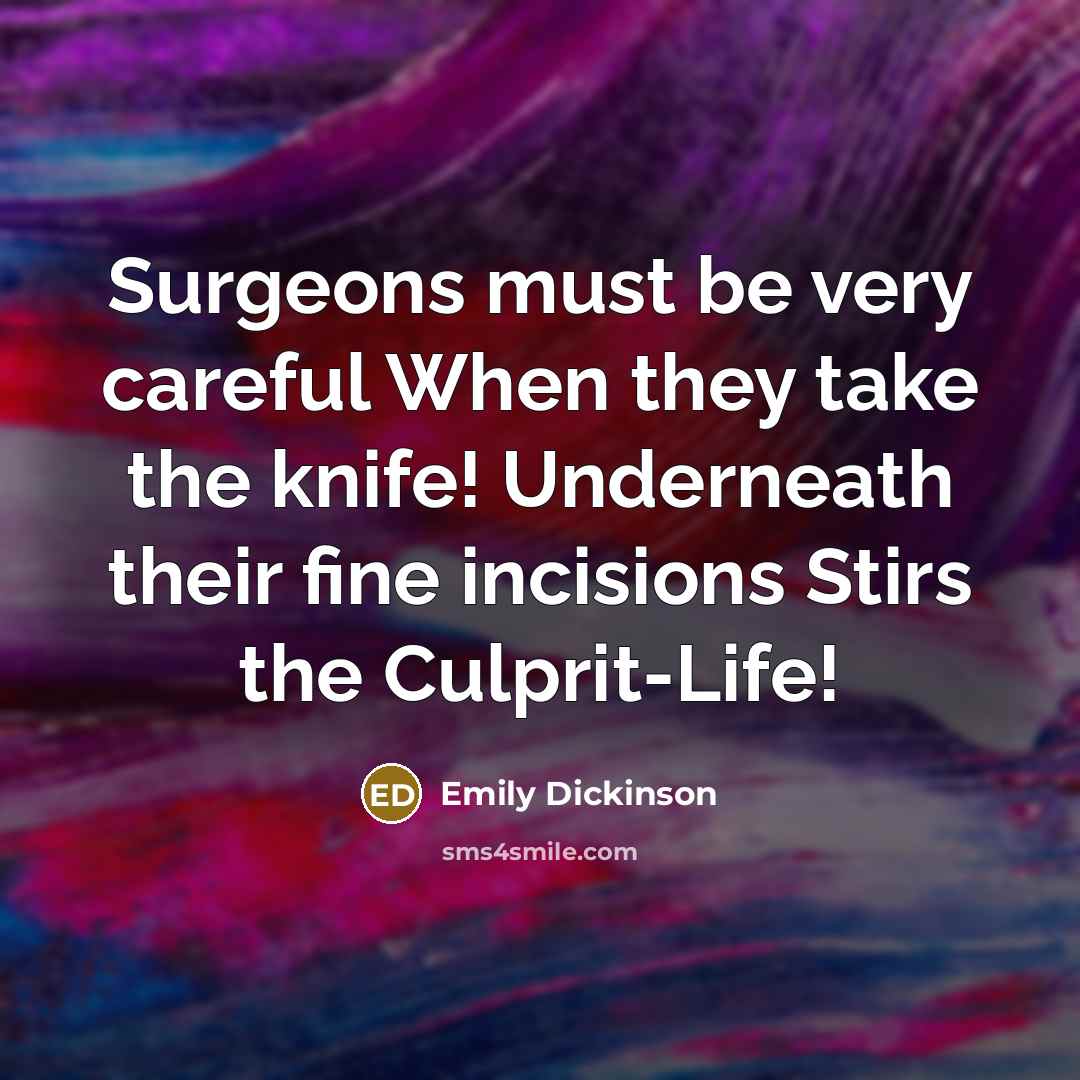 “Surgeons must be very careful When they take the knife! Underneath their fine incisions Stirs the Culprit-Life!” quote by Emily Dickinson
