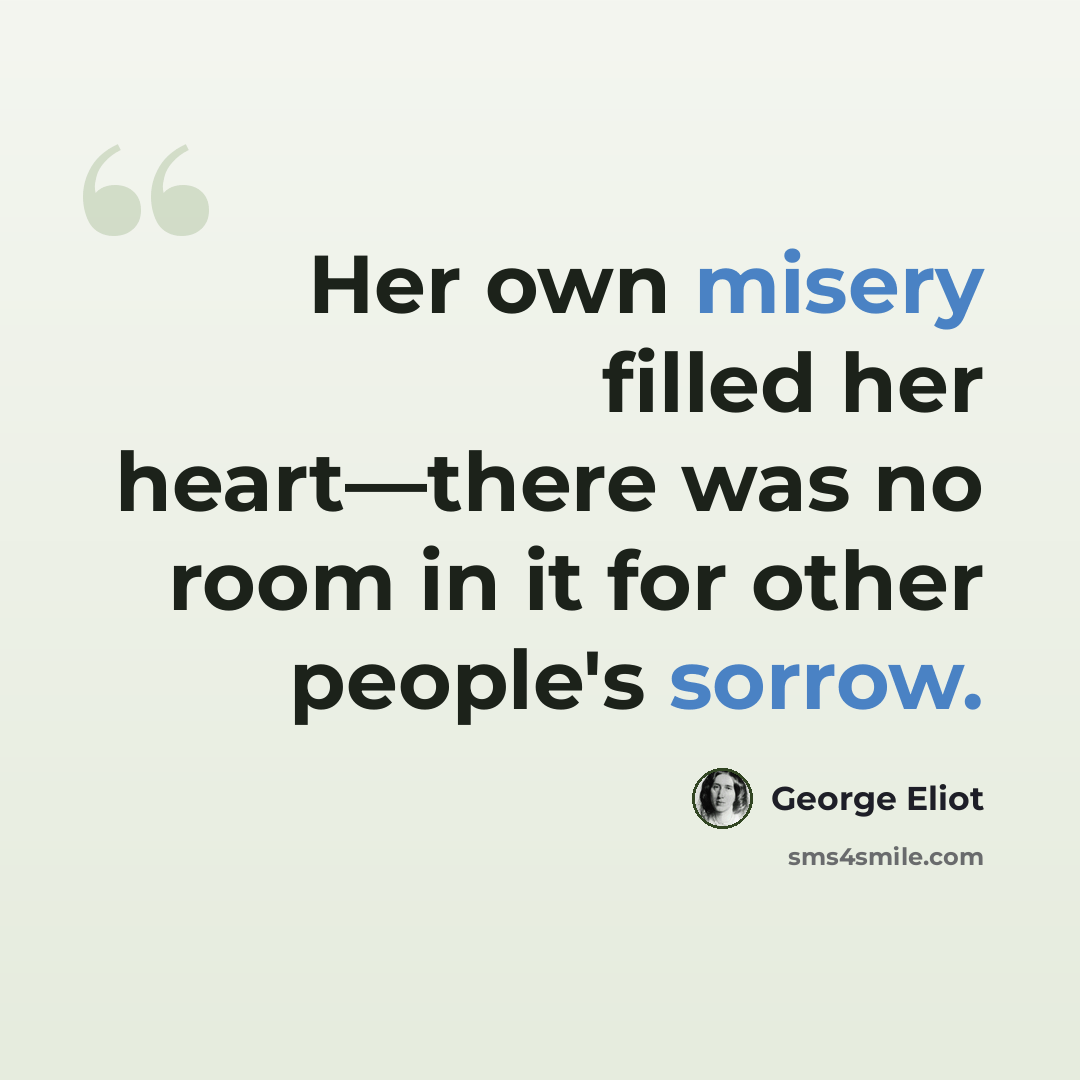 “Her own misery filled her heart—there was no room in it for other people's sorrow.” quote by George Eliot