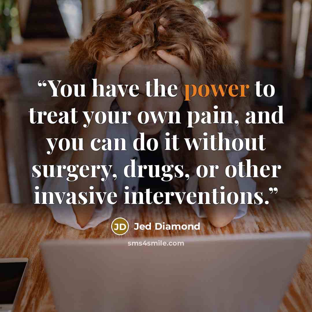 “You have the power to treat your own pain, and you can do it without surgery, drugs, or other invasive interventions.” quote by Jed Diamond