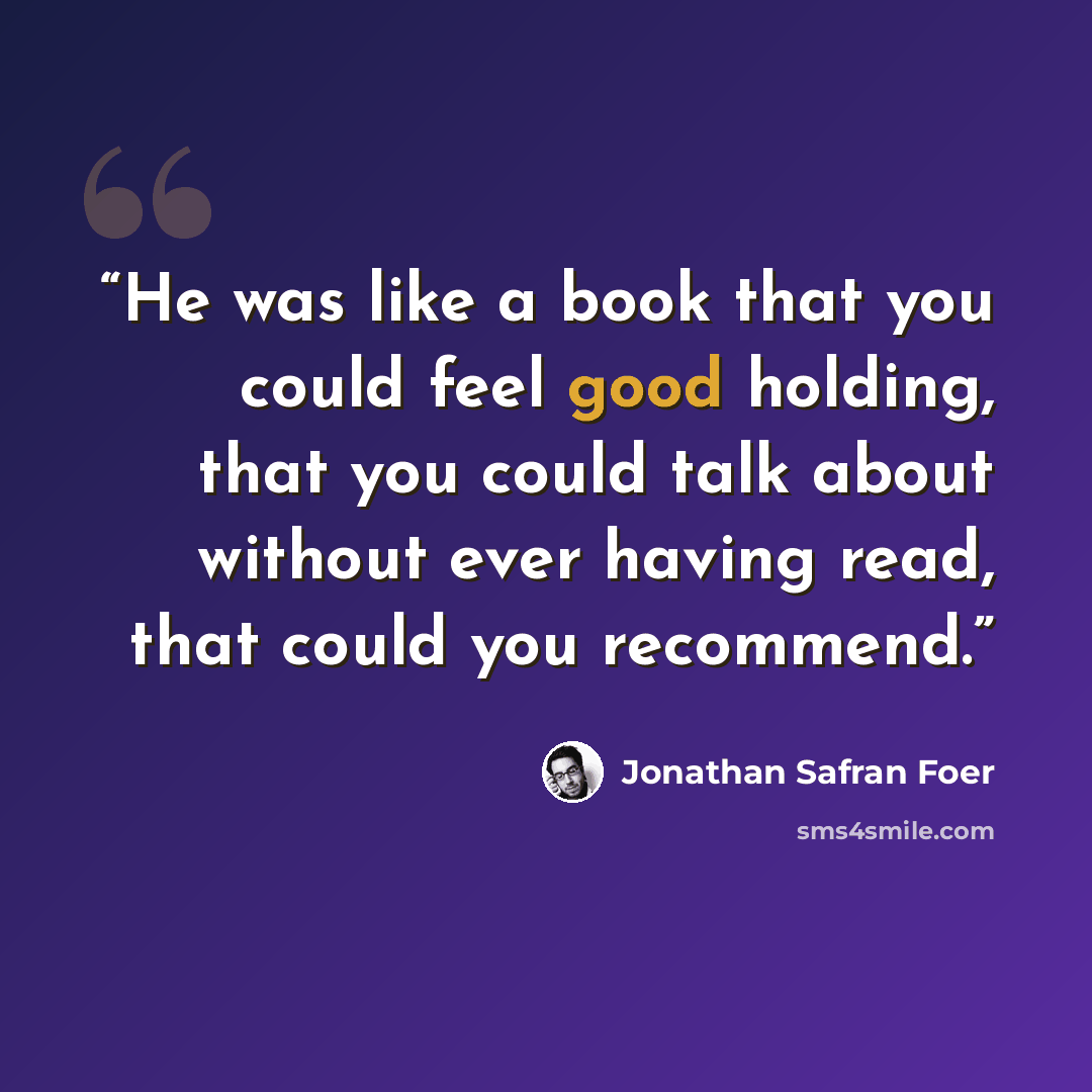 “He was like a book that you could feel good holding, that you could talk about without ever having read, that could you recommend.” quote by Jonathan Safran Foer