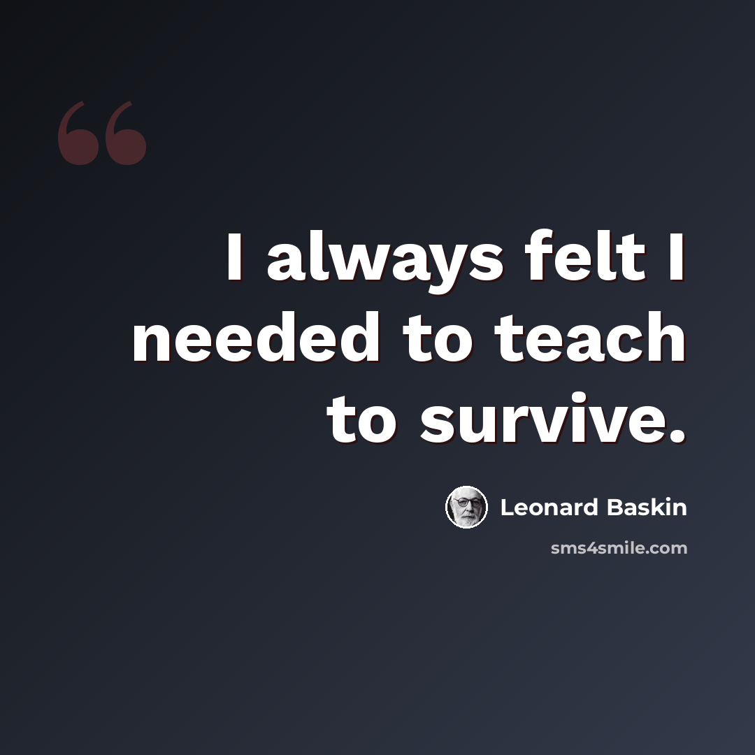 “I always felt I needed to teach to survive.” quote by Leonard Baskin