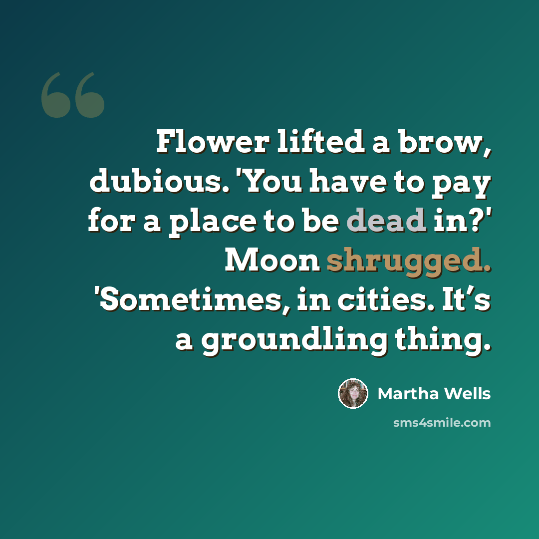 “Flower lifted a brow, dubious. 'You have to pay for a place to be dead in?' Moon shrugged. 'Sometimes, in cities. It’s a groundling thing.” quote by Martha Wells