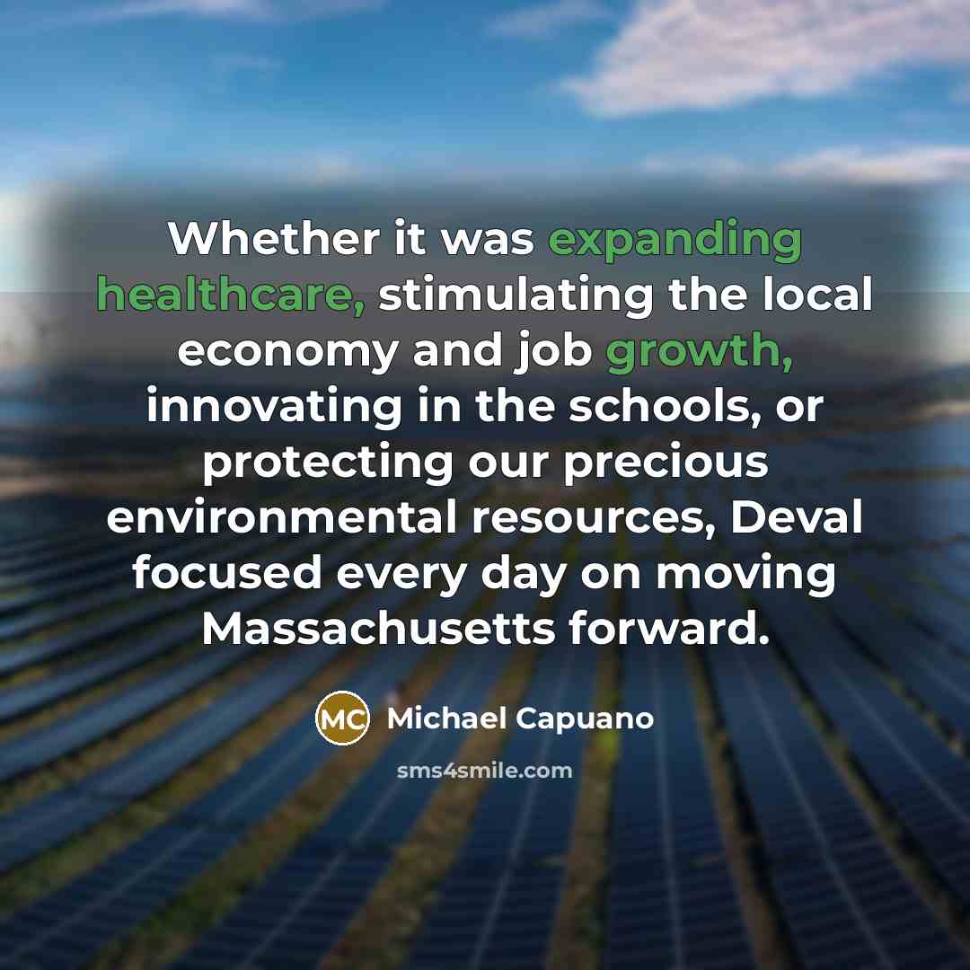 “Whether it was expanding healthcare, stimulating the local economy and job growth, innovating in the schools, or protecting our precious environmental resources, Deval focused every day on moving Massachusetts forward.” quote by Michael Capuano