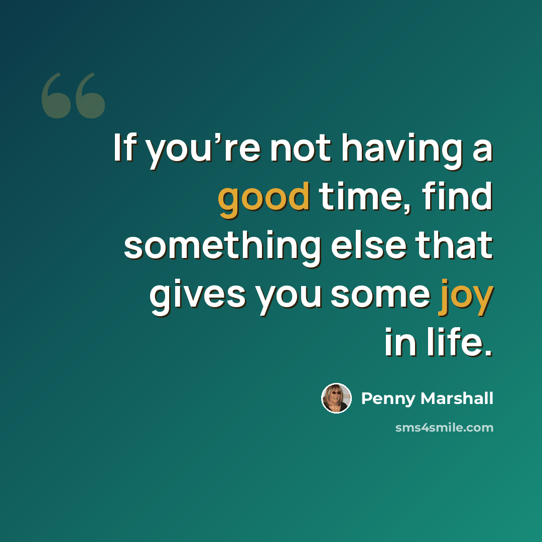 “If you're not having a good time, find something else that gives you some joy in life.” quote by Penny Marshall