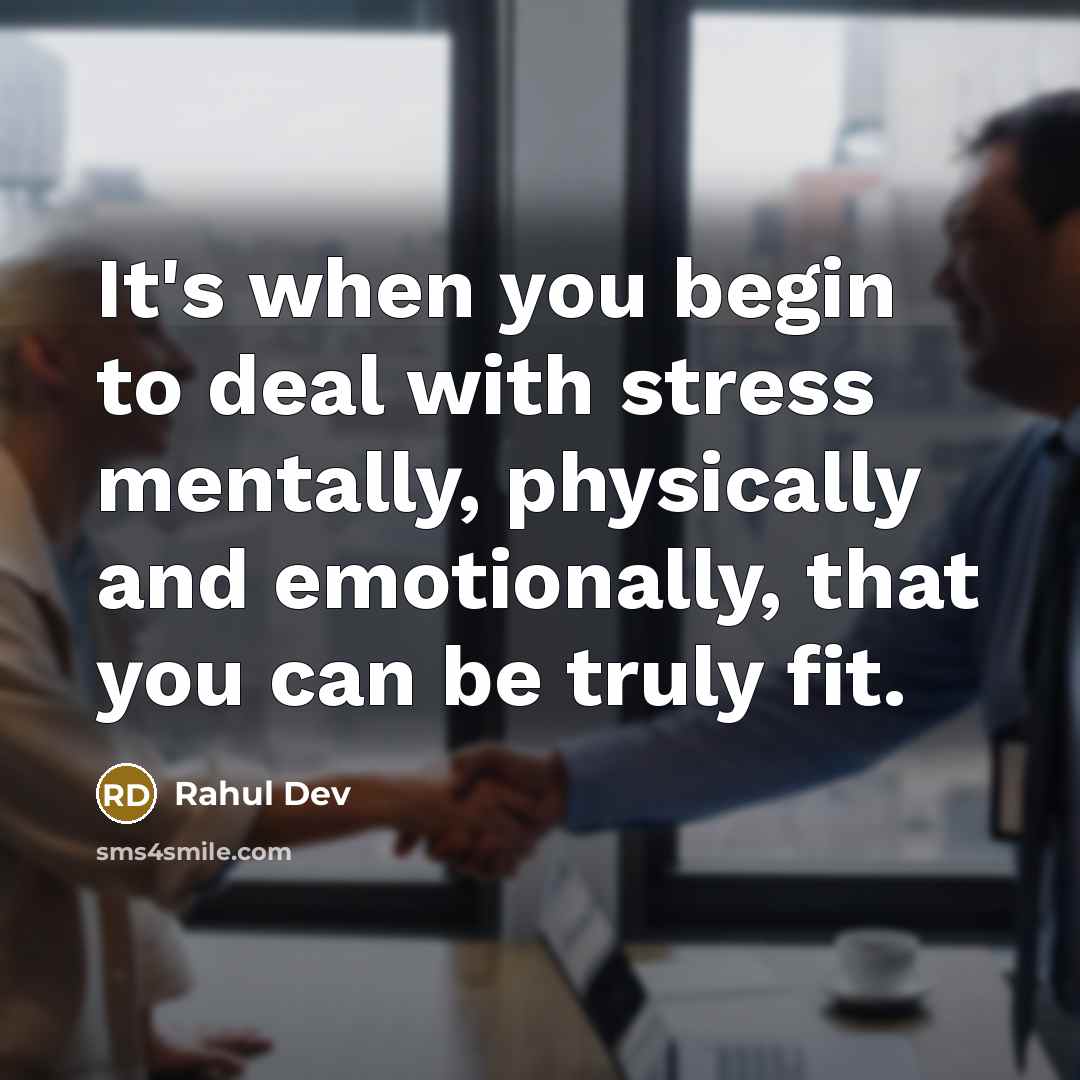“It's when you begin to deal with stress mentally, physically and emotionally, that you can be truly fit.” quote by Rahul Dev