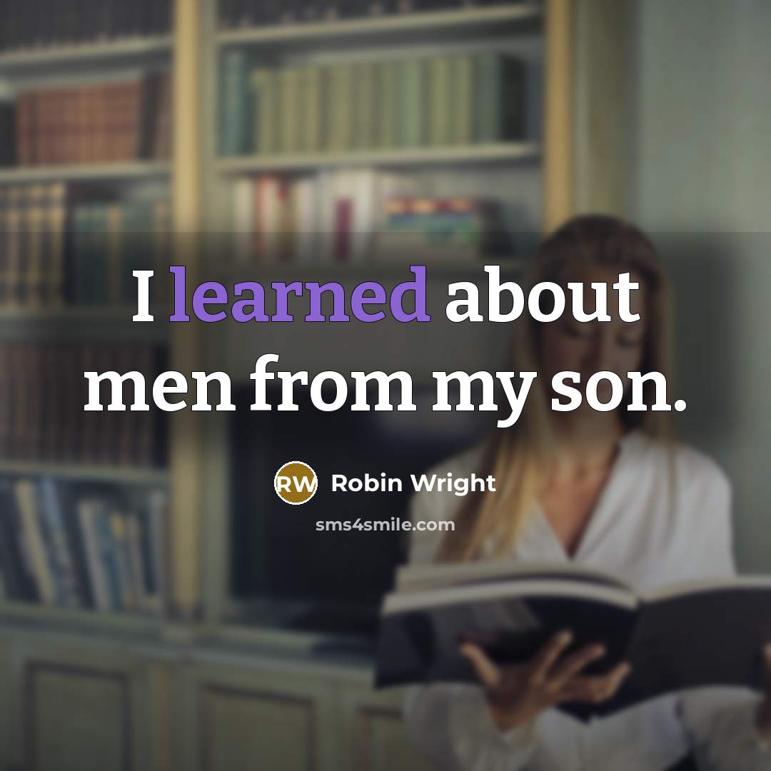 “I learned about men from my son.” quote by Robin Wright