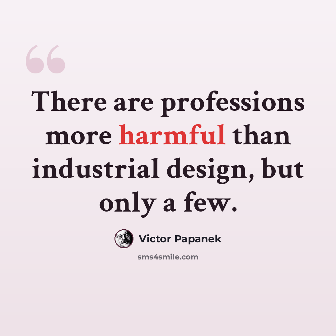 “There are professions more harmful than industrial design, but only a few.” quote by Victor Papanek