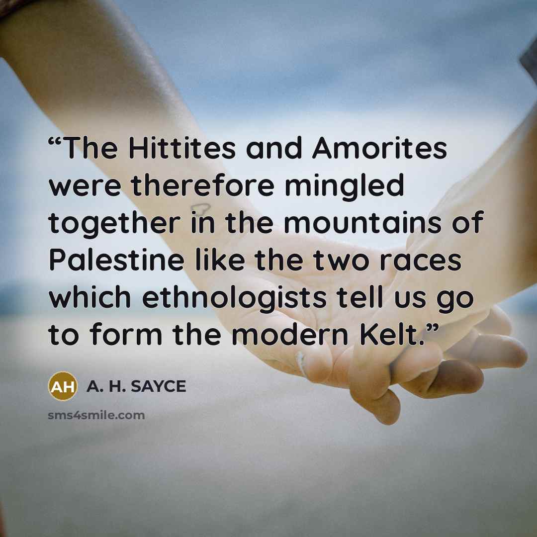 “The Hittites and Amorites were therefore mingled together in the mountains of Palestine like the two races which ethnologists tell us go to form the modern Kelt.” quote by A. H. SAYCE