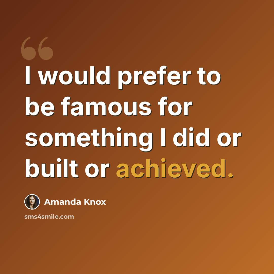 “I would prefer to be famous for something I did or built or achieved.” quote by Amanda Knox