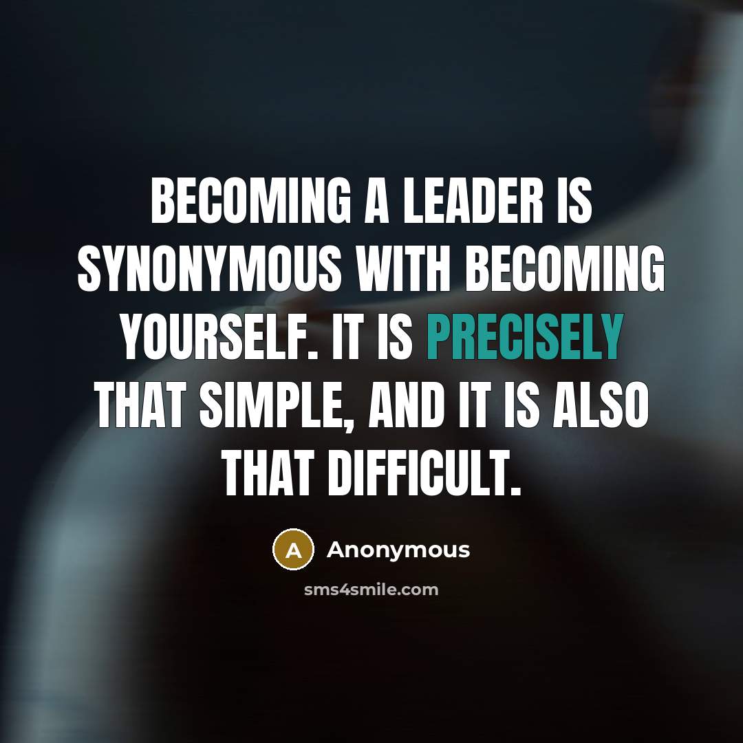 “Becoming a leader is synonymous with becoming yourself. It is precisely that simple, and it is also that difficult.” quote by Anonymous