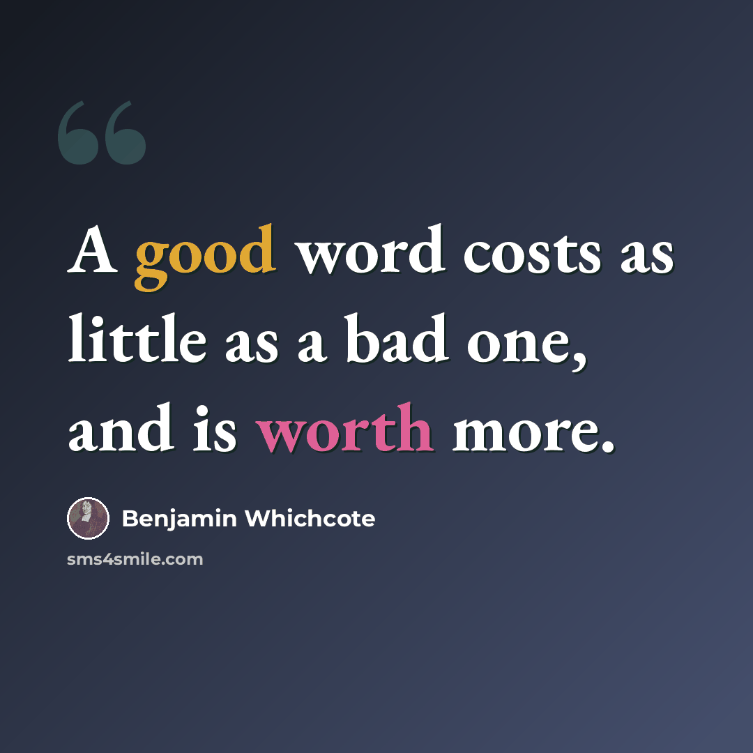 “A good word costs as little as a bad one, and is worth more.” quote by Benjamin Whichcote