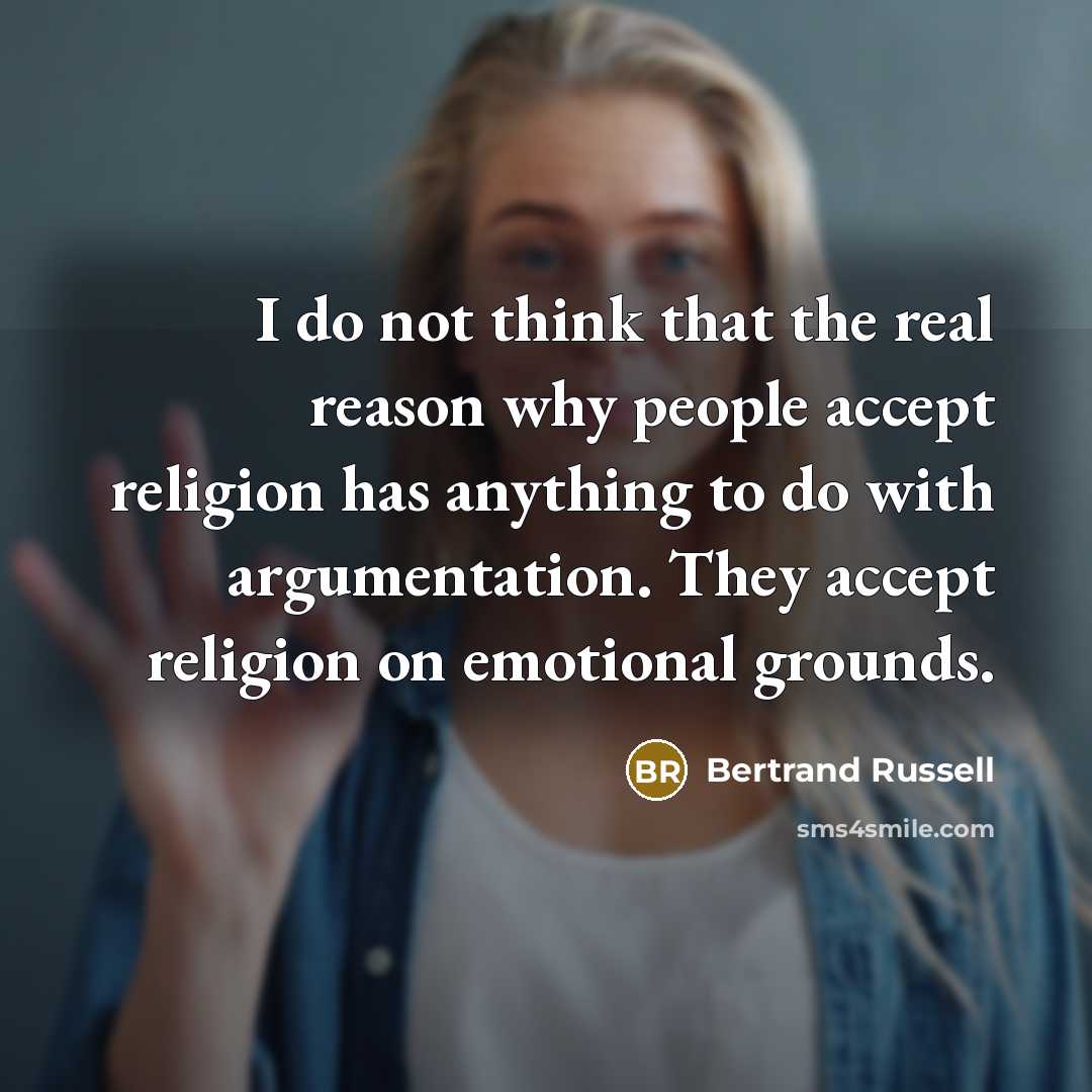 “I do not think that the real reason why people accept religion has anything to do with argumentation. They accept religion on emotional grounds.” quote by Bertrand Russell
