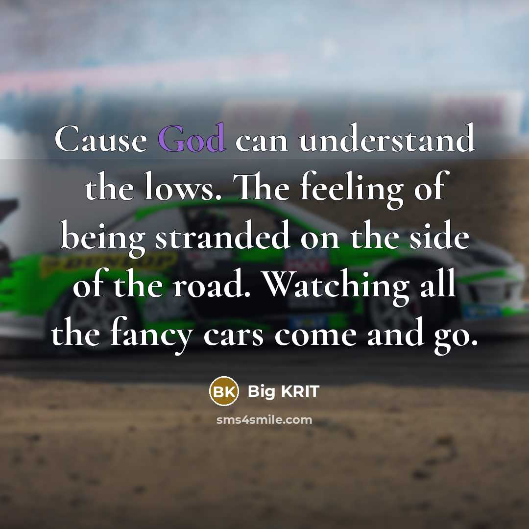 “Cause God can understand the lows. The feeling of being stranded on the side of the road. Watching all the fancy cars come and go.” quote by Big Krit