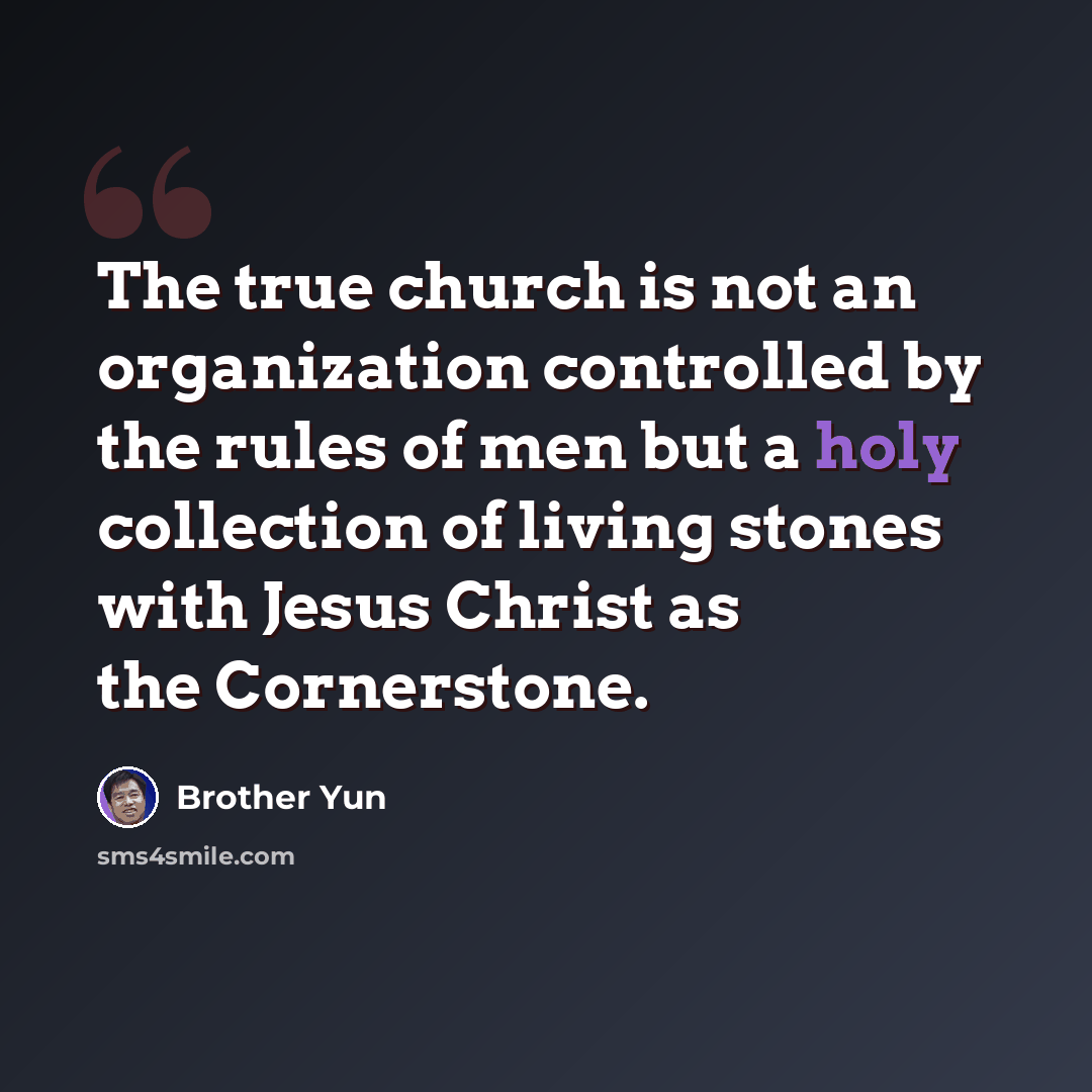 “The true church is not an organization controlled by the rules of men but a holy collection of living stones with Jesus Christ as the Cornerstone.” quote by Brother Yun
