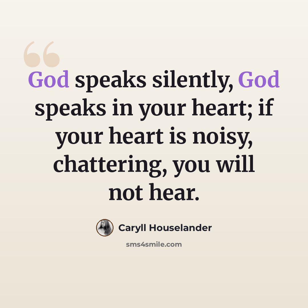 “God speaks silently, God speaks in your heart; if your heart is noisy, chattering, you will not hear.” quote by Caryll Houselander