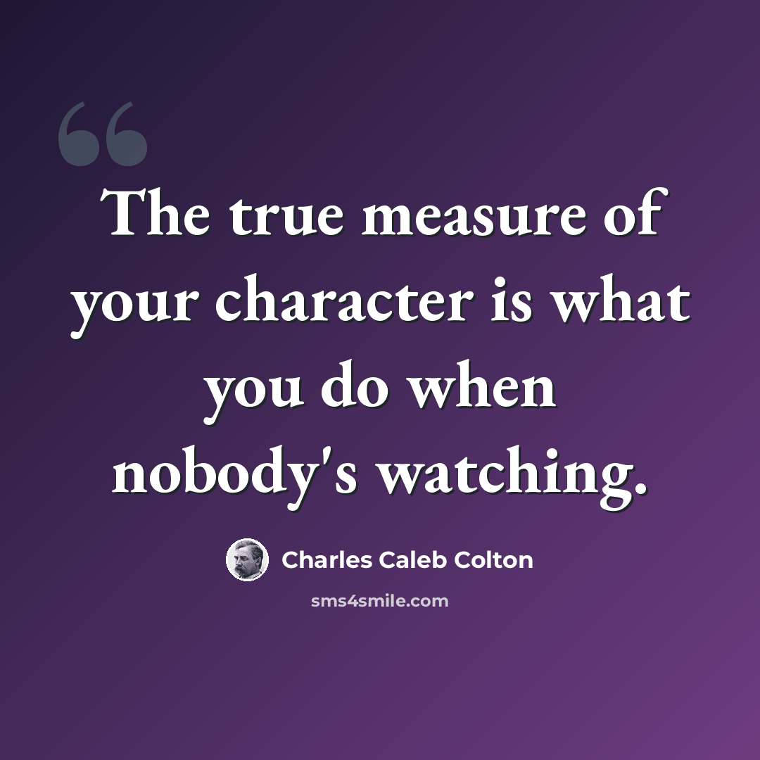 “The true measure of your character is what you do when nobody's watching.” quote by Charles Caleb Colton