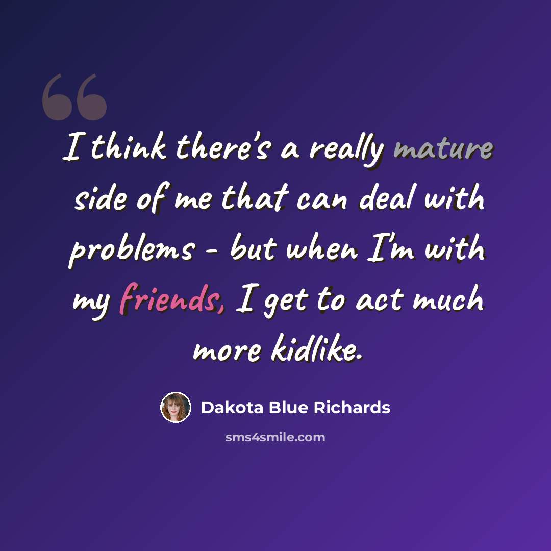 “I think there's a really mature side of me that can deal with problems - but when I'm with my friends, I get to act much more kidlike.” quote by Dakota Blue Richards