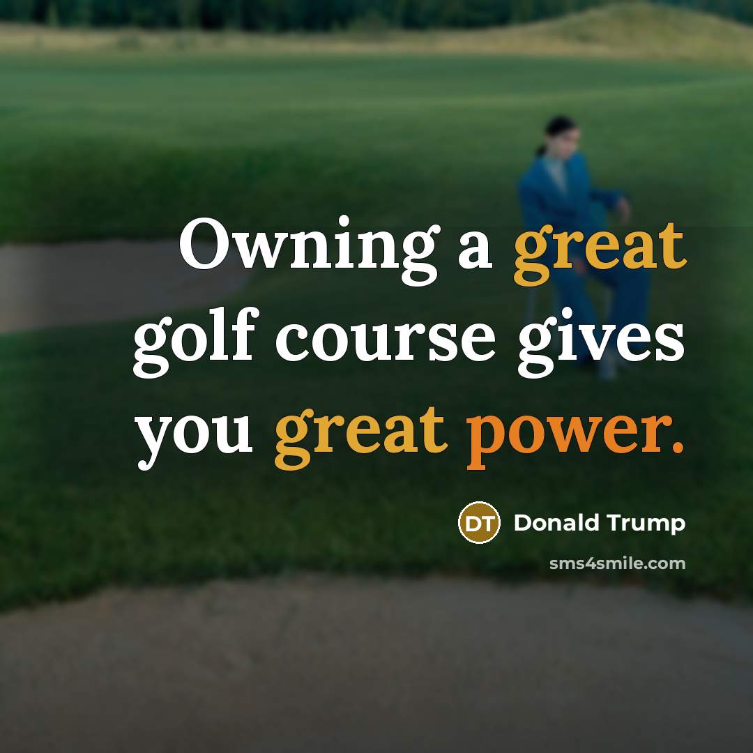 “Owning a great golf course gives you great power.” quote by Donald Trump