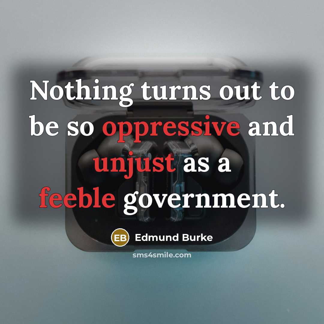 “Nothing turns out to be so oppressive and unjust as a feeble government.” quote by Edmund Burke