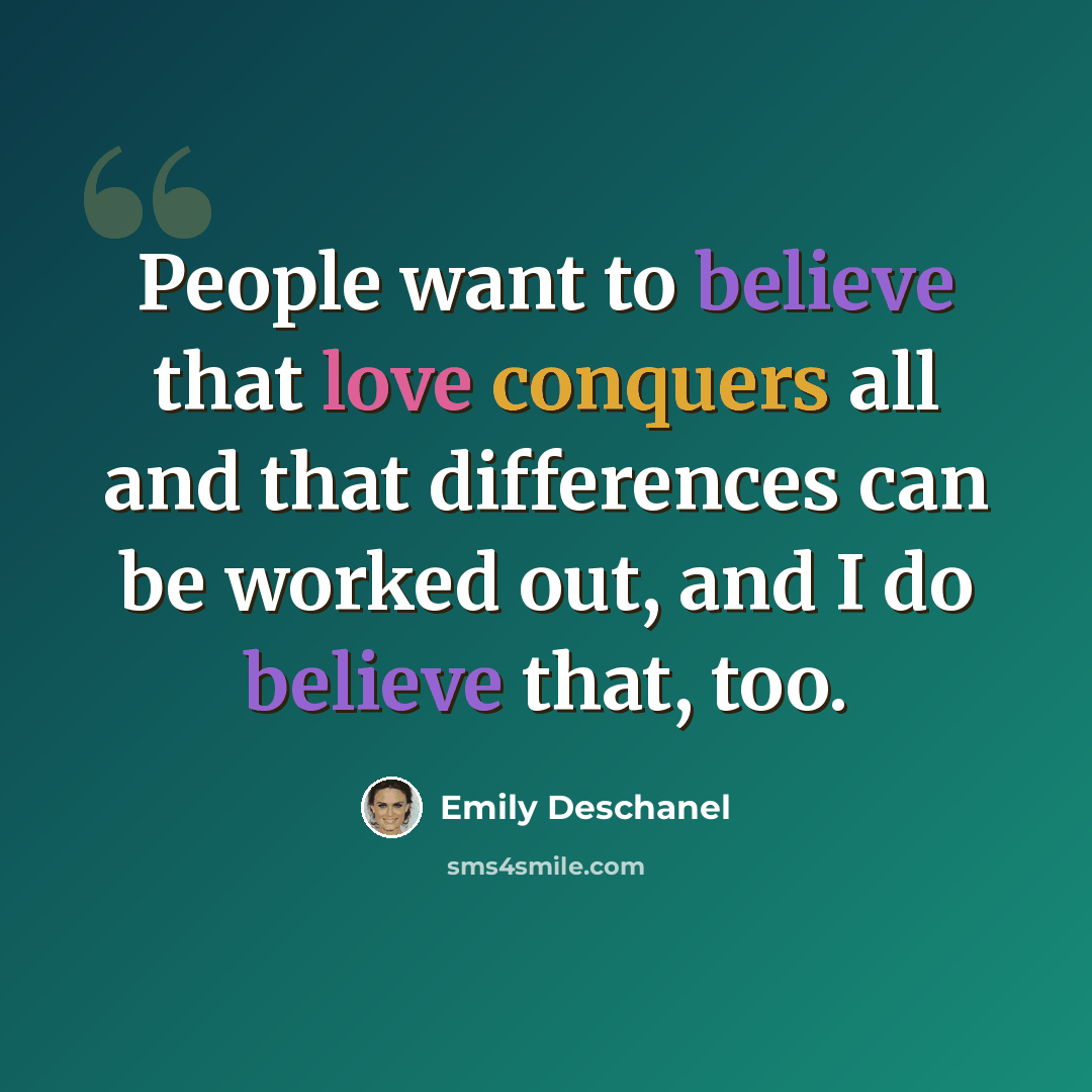 “People want to believe that love conquers all and that differences can be worked out, and I do believe that, too.” quote by Emily Deschanel